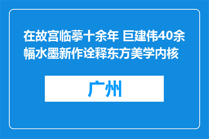 在故宫临摹十余年 巨建伟40余幅水墨新作诠释东方美学内核