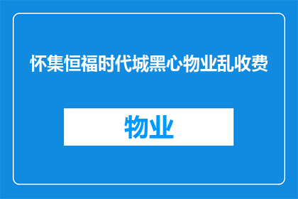 怀集恒福时代城黑心物业乱收费(恒福时代城黑心物业的收费问题是否合理？)
