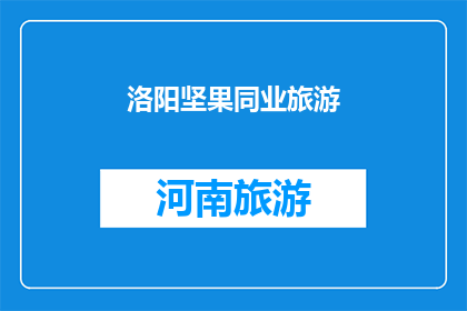 洛阳坚果同业旅游(洛阳坚果同业旅游：探索古城魅力，体验独特旅行方式？)
