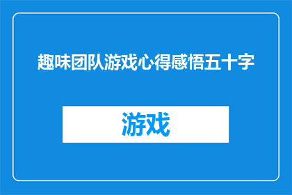 趣味团队游戏心得感悟五十字(如何通过趣味团队游戏提升团队凝聚力和协作能力？)