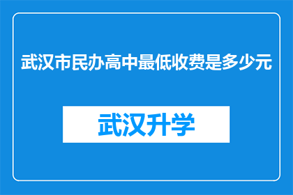 武汉市民办高中最低收费是多少元(武汉市民办高中最低收费标准是多少？)