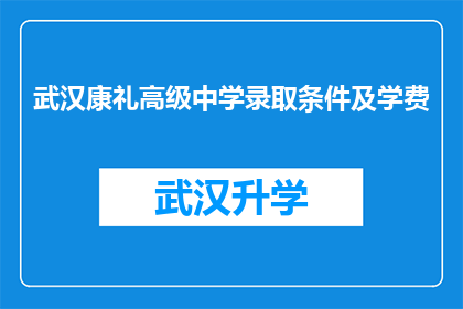 武汉康礼高级中学录取条件及学费(武汉康礼高级中学的录取条件和学费是多少？)