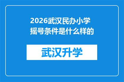 2026武汉民办小学摇号条件是什么样的(2026年武汉民办小学摇号条件是什么？)