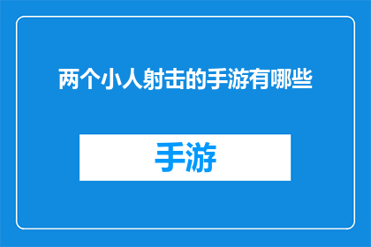 两个小人射击的手游有哪些(探索手游世界：哪些射击游戏能带给你两个小人的激烈对决？)