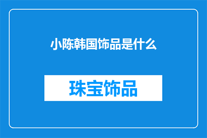 小陈韩国饰品是什么(小陈韩国饰品是什么？)