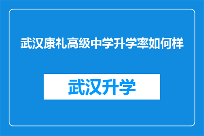武汉康礼高级中学升学率如何样(武汉康礼高级中学的升学率表现如何？)