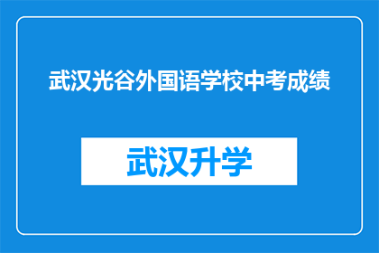 武汉光谷外国语学校中考成绩(武汉光谷外国语学校中考成绩如何？)