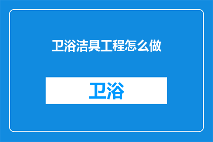 卫浴洁具工程怎么做(如何高效实施卫浴洁具工程？)
