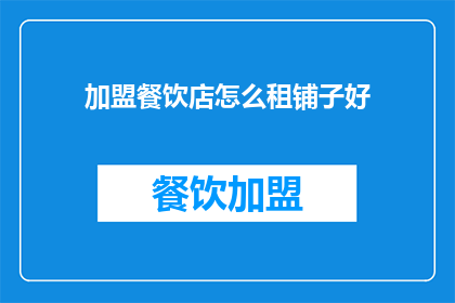 加盟餐饮店怎么租铺子好(如何明智地租赁加盟餐饮店的铺面？)