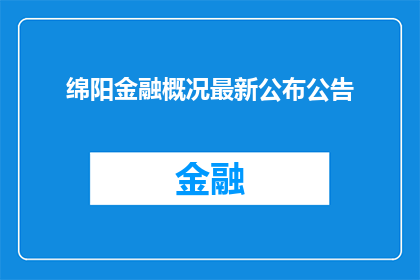绵阳金融概况最新公布公告(绵阳金融最新动态：公告内容究竟透露了哪些关键信息？)