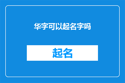 华字可以起名字吗(华字能否作为名字的组成部分？)