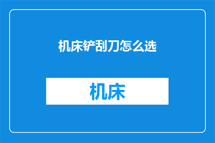 机床铲刮刀怎么选(如何挑选适合的机床铲刮刀？)