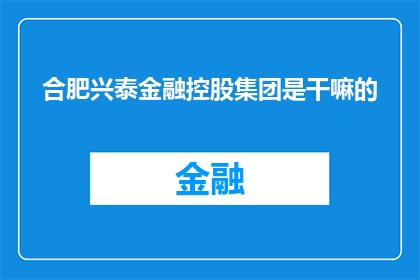 合肥兴泰金融控股集团是干嘛的(合肥兴泰金融控股集团是做什么的？)