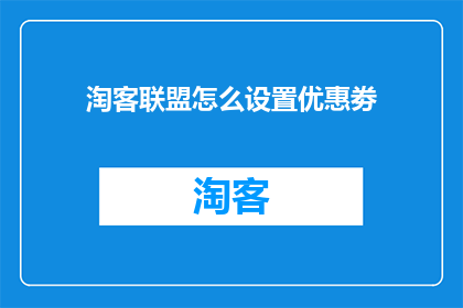 淘客联盟怎么设置优惠劵(如何设置淘客联盟的优惠券以吸引顾客？)