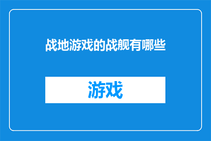 战地游戏的战舰有哪些(探索战地游戏世界：你熟悉哪些战舰？)