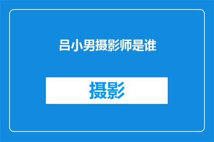 吕小男摄影师是谁(吕小男是谁？一位摄影师的神秘身份揭秘)