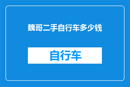 魏哥二手自行车多少钱(魏哥的二手自行车价格是多少？)
