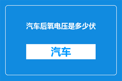 汽车后氧电压是多少伏(汽车后氧电压的确切数值是多少？)