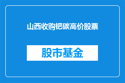 山西收购钯碳高价股票(山西是否收购了高价钯碳股票？)