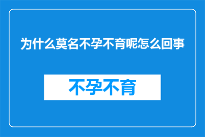 为什么莫名不孕不育呢怎么回事(探究不明原因的不孕不育现象：背后隐藏着哪些可能的原因？)