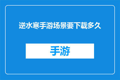 逆水寒手游场景要下载多久(逆水寒手游场景下载时长是多少？)