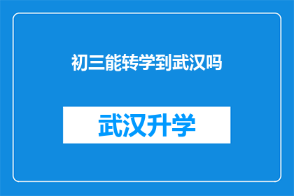 初三能转学到武汉吗(初三学生能否转学到武汉？)