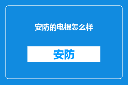 安防的电棍怎么样(电棍在安防领域的应用效果如何？)