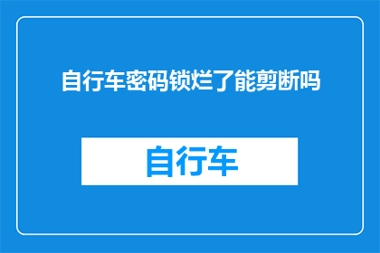 自行车密码锁烂了能剪断吗(自行车密码锁损坏，能否通过剪断来修复？)