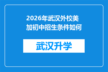 2026年武汉外校美加初中招生条件如何(2026年武汉外校美加初中的招生条件是什么？)