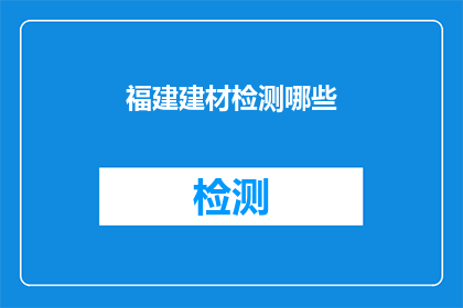 福建建材检测哪些(福建建材检测的范畴有哪些？)
