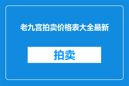 老九宫拍卖价格表大全最新(老九宫拍卖价格表大全最新：您是否了解最新的拍卖市场动态？)