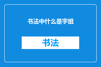 书法中什么是字组(书法艺术中，字组的构成与意义是什么？)
