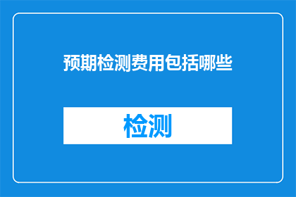 预期检测费用包括哪些(您是否了解预期检测费用包含哪些项目？)