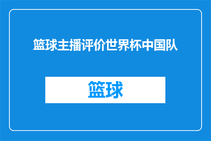 篮球主播评价世界杯中国队(篮球迷期待中国队在世界杯上的表现，他们如何评价这支备受瞩目的队伍？)