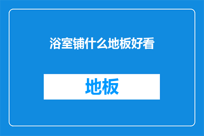 浴室铺什么地板好看(浴室地板选择指南：美观与实用兼备的地板款式有哪些？)