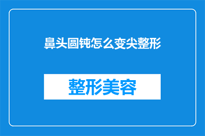 鼻头圆钝怎么变尖整形(如何将鼻头变尖？整形手术是最佳选择吗？)