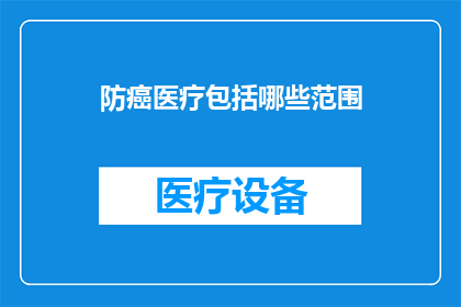 防癌医疗包括哪些范围(防癌医疗的广泛范畴是什么？)