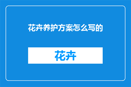 花卉养护方案怎么写的(如何撰写一份详尽的花卉养护方案？)