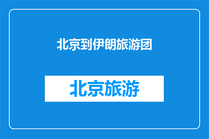 北京到伊朗旅游团(北京出发前往伊朗的旅游团：您准备好了吗？)
