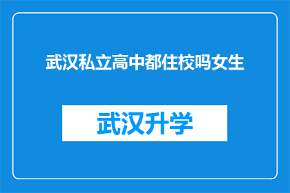 武汉私立高中都住校吗女生(武汉私立高中是否实行女生住校制度？)