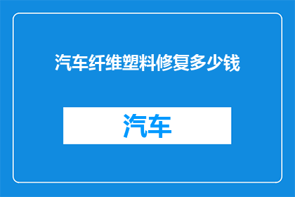汽车纤维塑料修复多少钱(汽车纤维塑料修复费用是多少？)