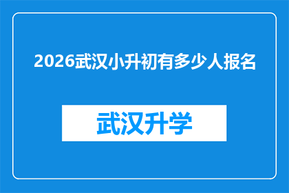 2026武汉小升初有多少人报名(2026年武汉小升初报名人数将达多少？)