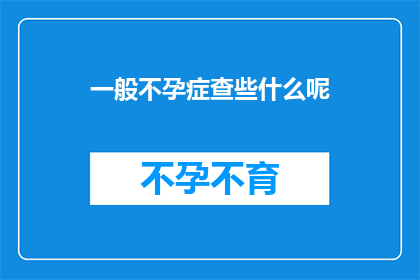 一般不孕症查些什么呢(不孕症的诊断流程中，通常需要检查哪些项目？)