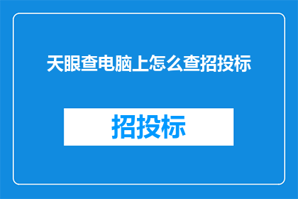 天眼查电脑上怎么查招投标(如何利用天眼查电脑查询招投标信息？)