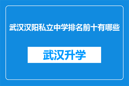 武汉汉阳私立中学排名前十有哪些(武汉汉阳私立中学排名揭晓，前十名学校有哪些？)