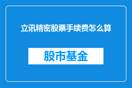 立讯精密股票手续费怎么算(如何计算立讯精密股票交易的手续费？)