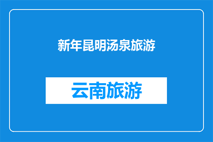 新年昆明汤泉旅游(新年期间，您是否计划前往昆明汤泉旅游？)