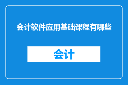 会计软件应用基础课程有哪些(会计软件应用基础课程包含哪些关键要素？)