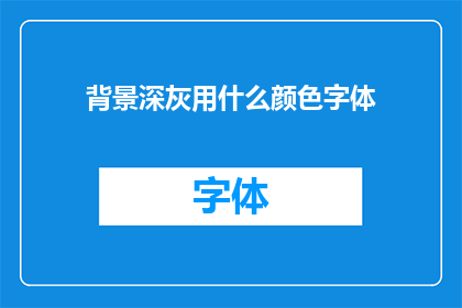 背景深灰用什么颜色字体(在设计深灰色背景时，应选用哪种颜色字体以增强视觉效果？)