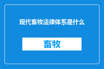 现代畜牧法律体系是什么(现代畜牧法律体系是什么？)